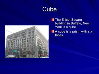 Cube The Ellicot Square building in Buffalo, New York is a cube. A cube is a prism with six faces. 