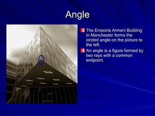 Angle The Emporia Armani Building in Manchester forms the circled angle on the picture to the left. An angle is a figure formed by two rays with a common endpoint. 