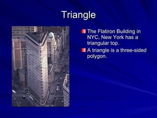 Triangle The Flatiron Building in NYC, New York has a triangular top. A triangle is a three-sided polygon. 