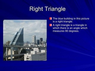 Right Triangle The blue building in this picture is a right triangle. A right triangle is a triangle in which there is an angle which measures 90 degrees. 