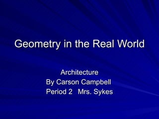 Geometry in the Real World Architecture By Carson Campbell  Period 2 Mrs. Sykes 