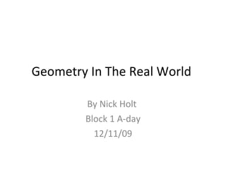 Geometry In The Real World  By Nick Holt  Block 1 A-day 12/11/09 