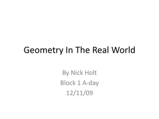 Geometry In The Real World  By Nick Holt  Block 1 A-day 12/11/09 