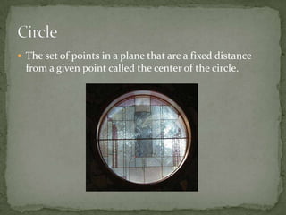 The set of points in a plane that are a fixed distance from a given point called the center of the circle.Circle