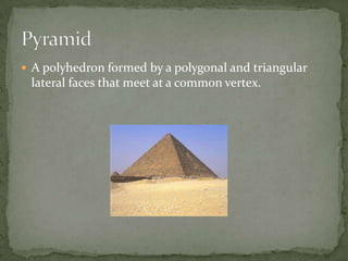 A polyhedron formed by a polygonal and triangular lateral faces that meet at a common vertex.Pyramid