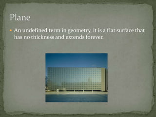 An undefined term in geometry, it is a flat surface that has no thickness and extends forever.Plane