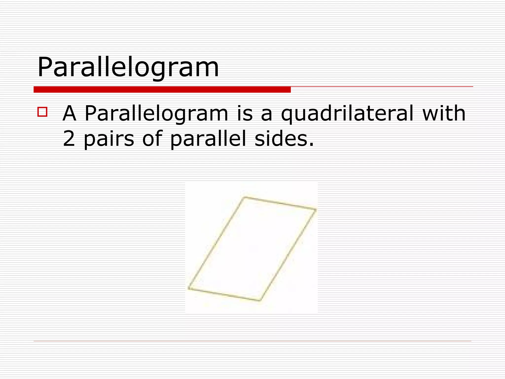 Parallelogram A Parallelogram is a quadrilateral with 2 pairs of parallel sides. 