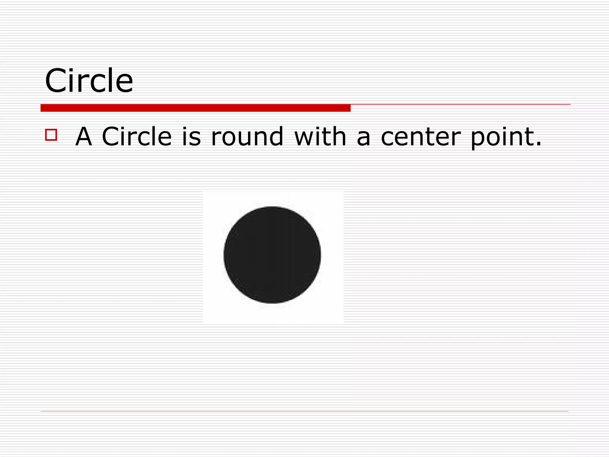 Circle A Circle is round with a center point. 