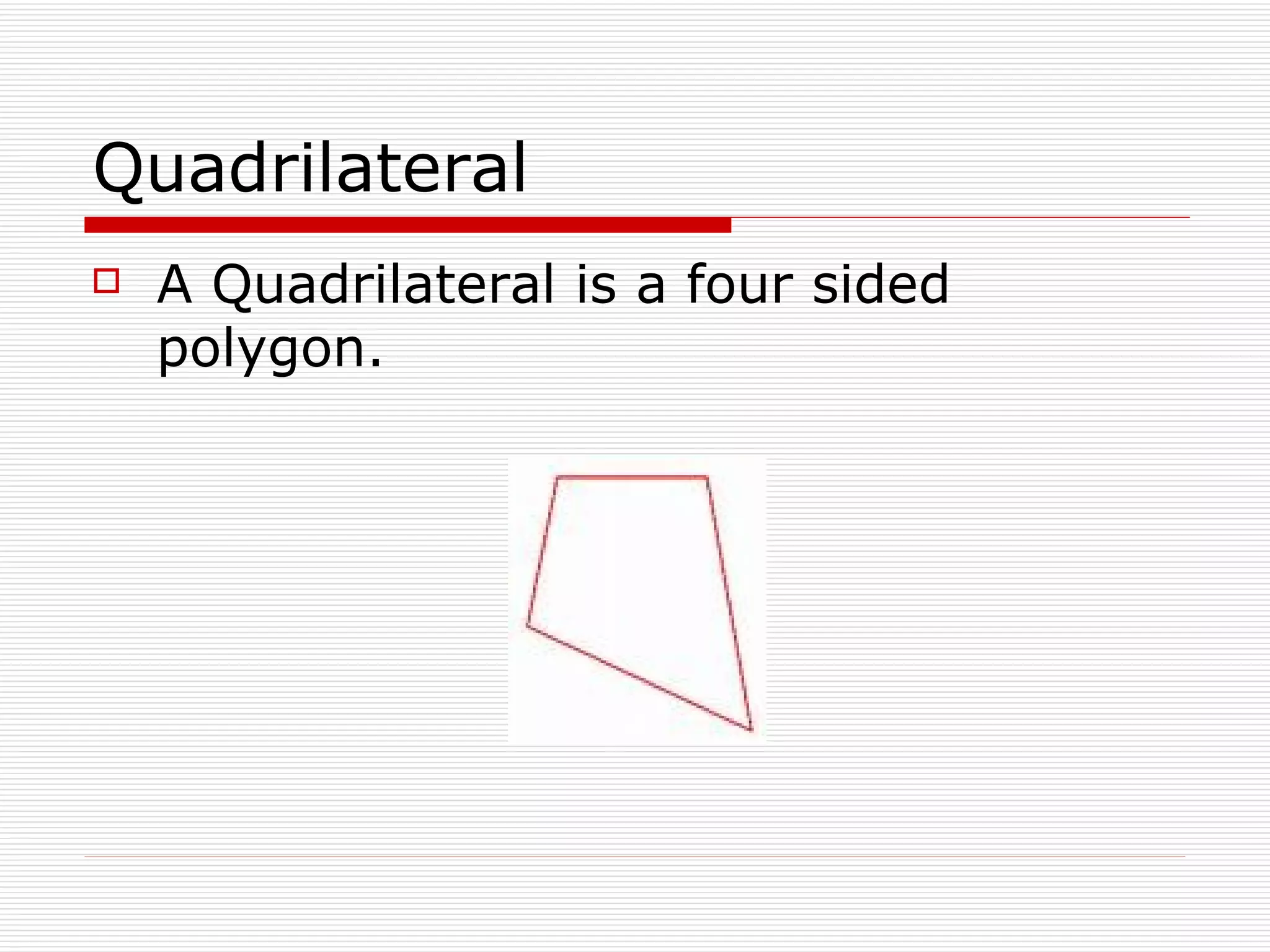 Quadrilateral A Quadrilateral is a four sided polygon. 