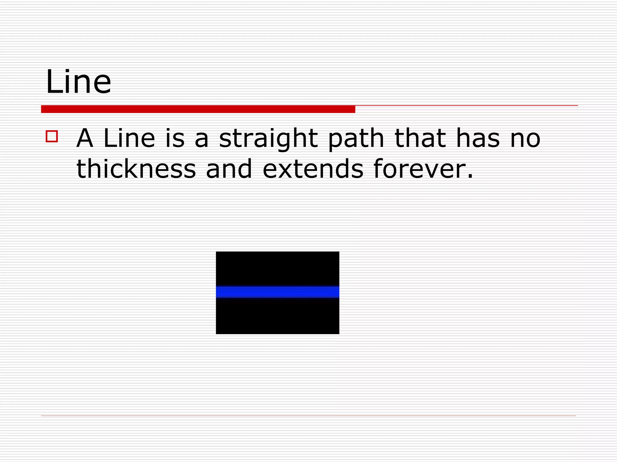 Line  A Line is a straight path that has no thickness and extends forever. 