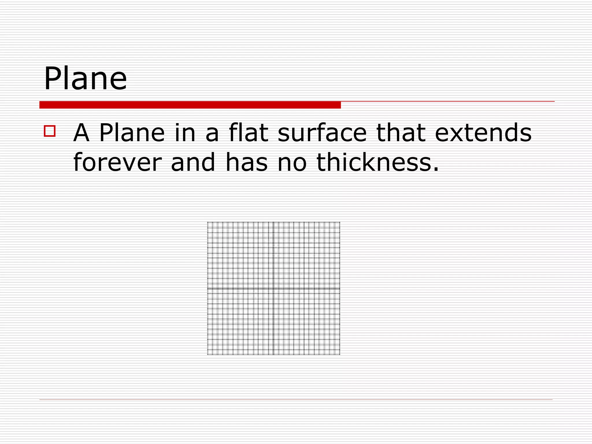 Plane A Plane in a flat surface that extends forever and has no thickness. 