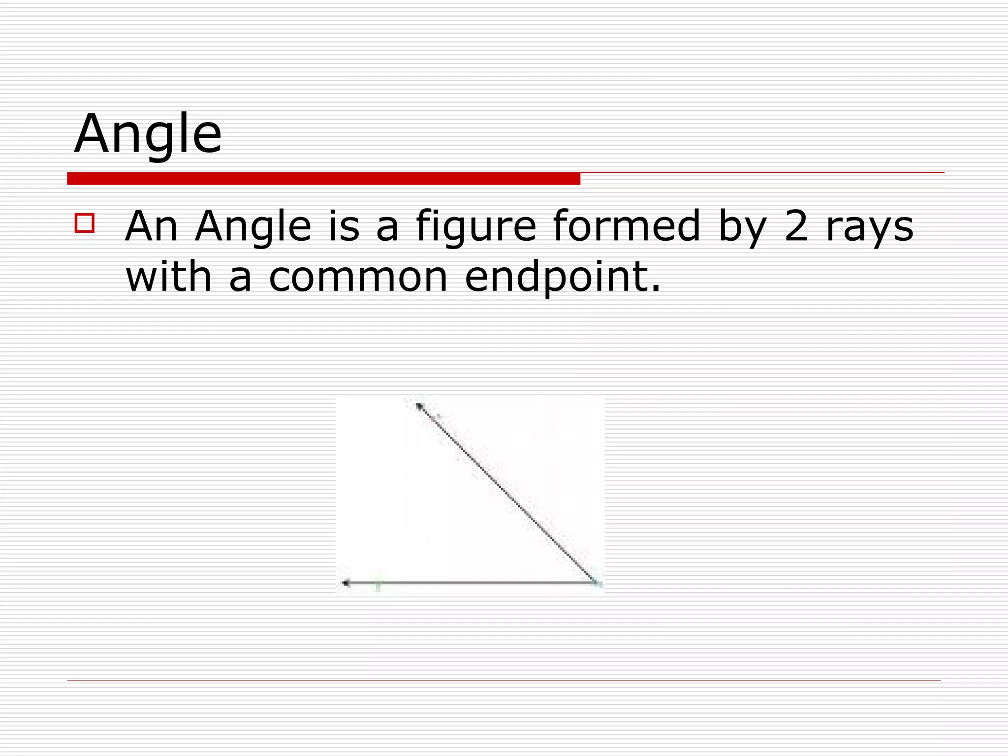 Angle An Angle is a figure formed by 2 rays with a common endpoint. 