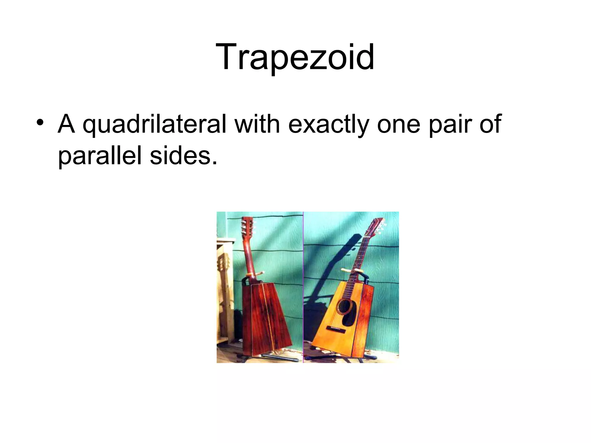 Trapezoid
• A quadrilateral with exactly one pair of
parallel sides.
 