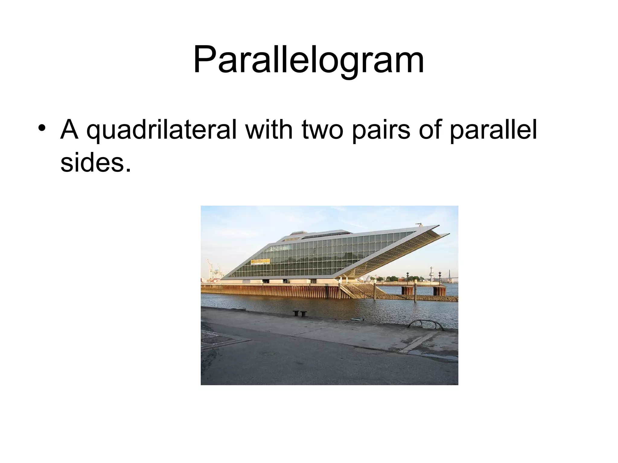 Parallelogram
• A quadrilateral with two pairs of parallel
sides.
 