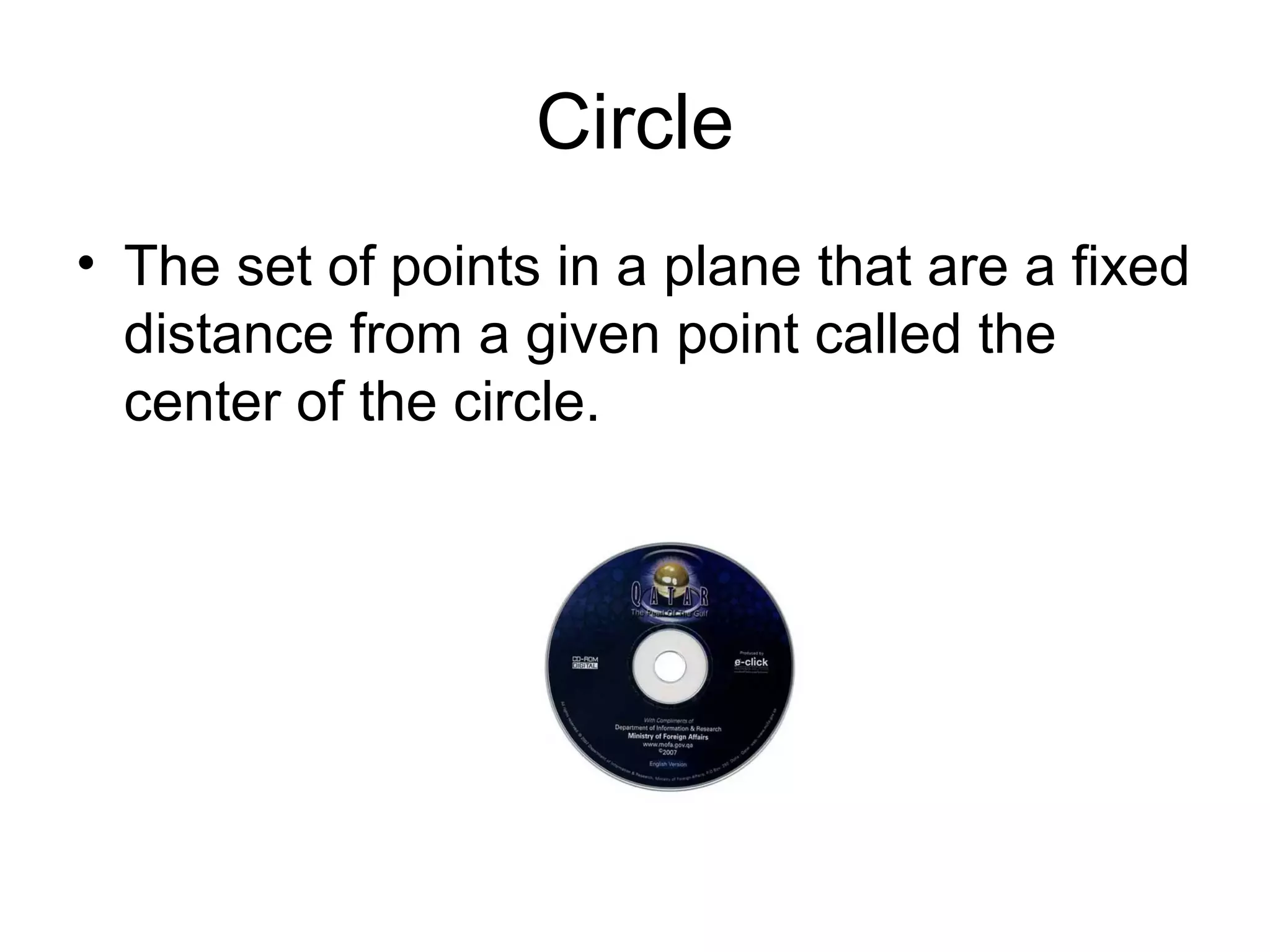 Circle
• The set of points in a plane that are a fixed
distance from a given point called the
center of the circle.
 