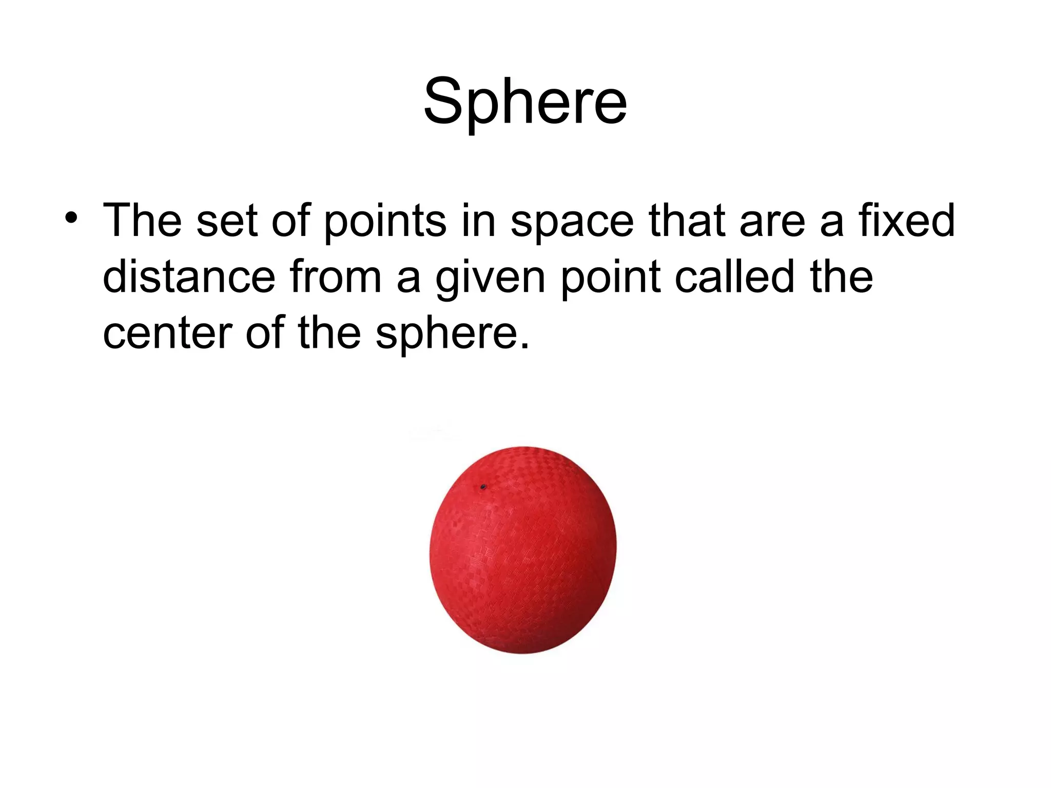 Sphere
• The set of points in space that are a fixed
distance from a given point called the
center of the sphere.
 