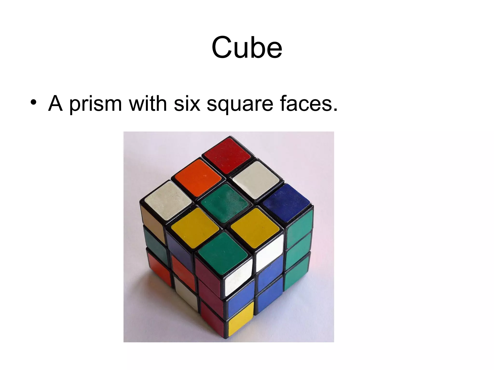 Cube
• A prism with six square faces.
 
