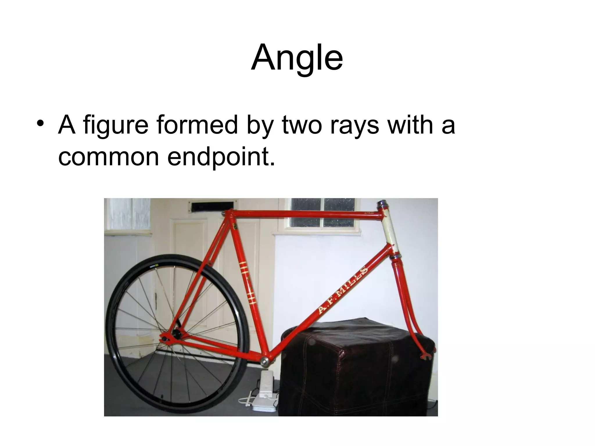 Angle
• A figure formed by two rays with a
common endpoint.
 