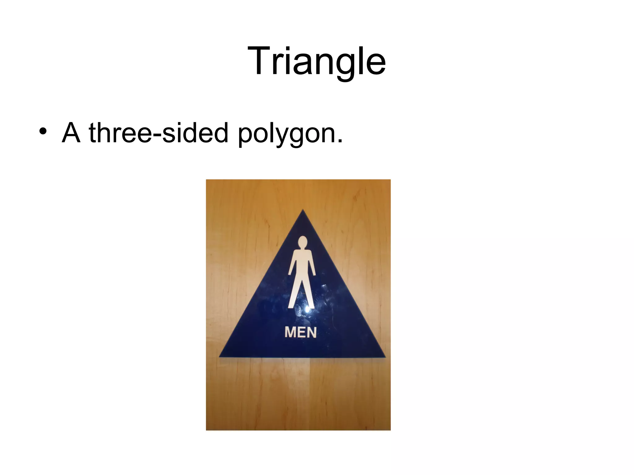 Triangle
• A three-sided polygon.
 