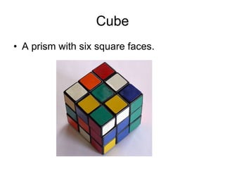 Cube A prism with six square faces. 