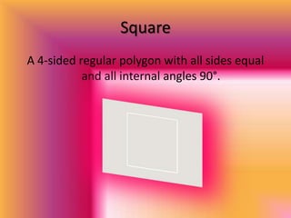 SquareA 4-sided regular polygon with all sides equal and all internal angles 90°.