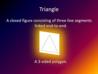 TriangleA closed figure consisting of three line segments linked end-to-end. A 3-sided polygon.