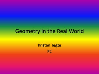 Geometry in the Real World Kristen Tegze P2 