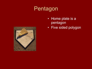 Pentagon Home plate is a pentagon Five sided polygon 