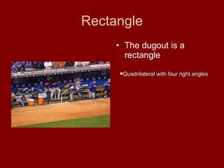 Rectangle The dugout is a rectangle Quadrilateral with four right angles 