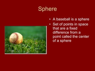 Sphere A baseball is a sphere Set of points in space that are a fixed difference from a point called the center of a sphere 