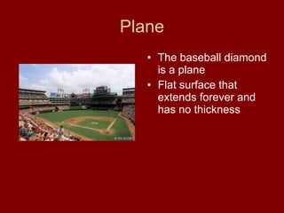 Plane The baseball diamond is a plane Flat surface that extends forever and has no thickness 