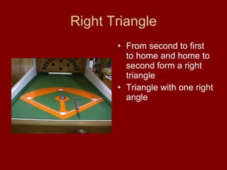 Right Triangle From second to first to home and home to second form a right triangle Triangle with one right angle 