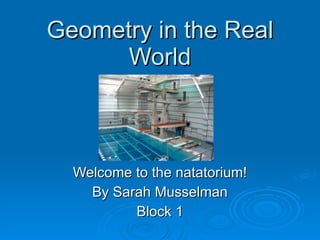 Geometry in the Real World Welcome to the natatorium! By Sarah Musselman Block 1 