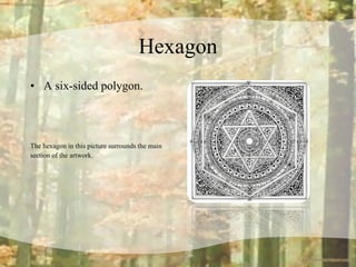 Hexagon A six-sided polygon. The hexagon in this picture surrounds the main section of the artwork.  