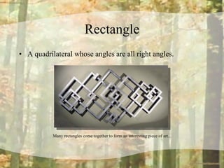 Rectangle A quadrilateral whose angles are all right angles. Many rectangles come together to form an interesting piece of art... 