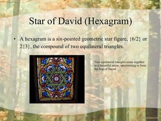 Star of David (Hexagram) A hexagram is a six-pointed geometric star figure, {6/2} or 2{3}, the compound of two equilateral triangles.   Two equilateral triangles come together  in a beautiful union, intertwining to form  the Star of David. 