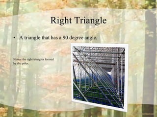 Right Triangle A triangle that has a 90 degree angle. Notice the right triangles formed  by the poles.  