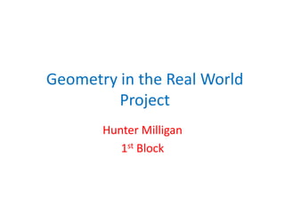 Geometry in the Real World Project,[object Object],Hunter Milligan,[object Object],1st Block,[object Object]