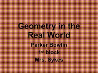 Geometry in the Real World Parker Bowlin 1 st  block Mrs. Sykes 