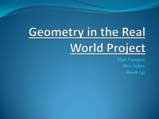 Geometry in the Real World Project Matt Campos Mrs. Sykes Block (4) 