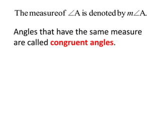 The measureof A is denoted by m A.
Angles that have the same measure
are called congruent angles.