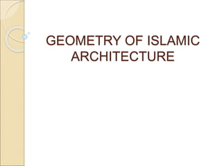GEOMETRY OF ISLAMIC
ARCHITECTURE
 