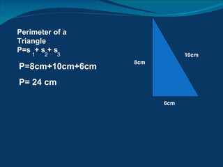 Perimeter of a Triangle P=s  + s + s 2  3 P=8cm+10cm+6cm P= 24 cm 8cm 6cm 10cm 