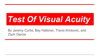 Test Of Visual Acuity
By Jeremy Curtis, Bay Halloran, Travis Krickovic, and
Zach Garcia
 