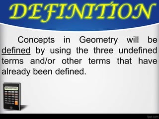 DEFINITION
    Concepts in Geometry will be
defined by using the three undefined
terms and/or other terms that have
already been defined.
 
