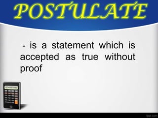 POSTULATE
- is a statement which is
accepted as true without
proof
 