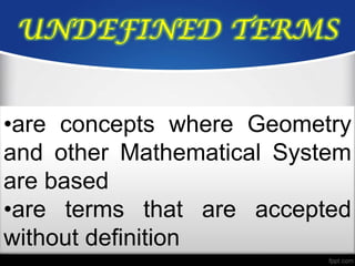 UNDEFINED TERMS


•are concepts where Geometry
and other Mathematical System
are based
•are terms that are accepted
without definition
 