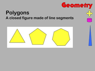 Polygons
A closed figure made of line segments
 