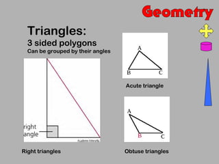 Triangles:
  3 sided polygons
  Can be grouped by their angles




                                   Acute triangle




Right triangles                    Obtuse triangles
 
