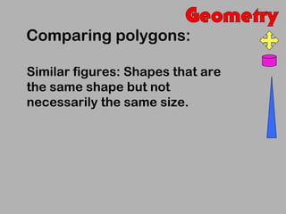 Comparing polygons:

Similar figures: Shapes that are
the same shape but not
necessarily the same size.
 
